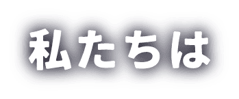 私たちは