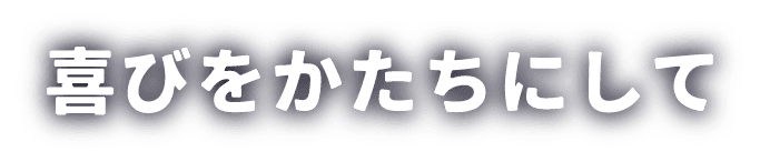 喜びをかたちにして