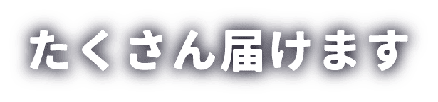 たくさん届けます